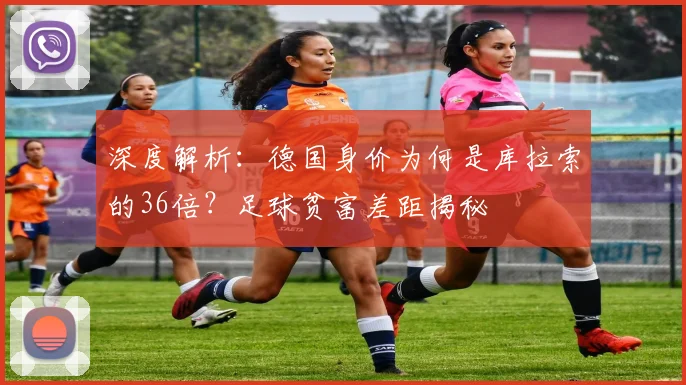 深度解析：德国身价为何是库拉索的36倍？足球贫富差距揭秘