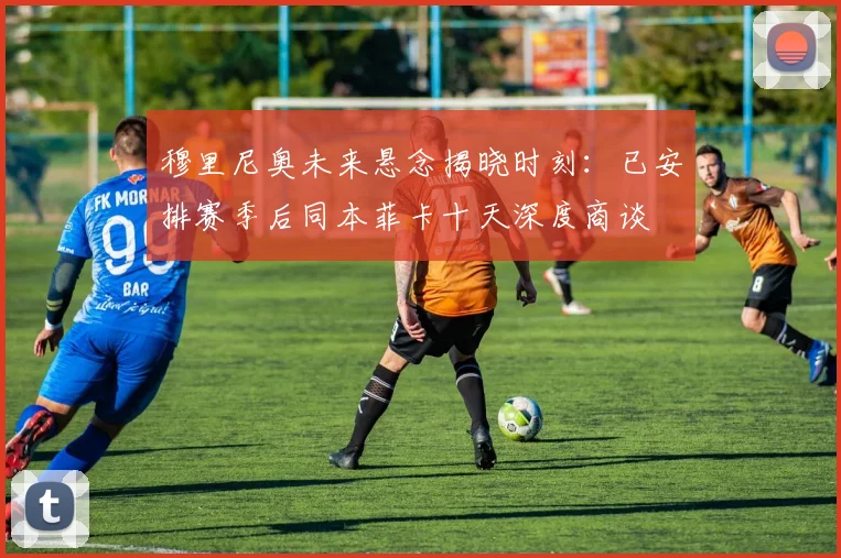 穆里尼奥未来悬念揭晓时刻：已安排赛季后同本菲卡十天深度商谈