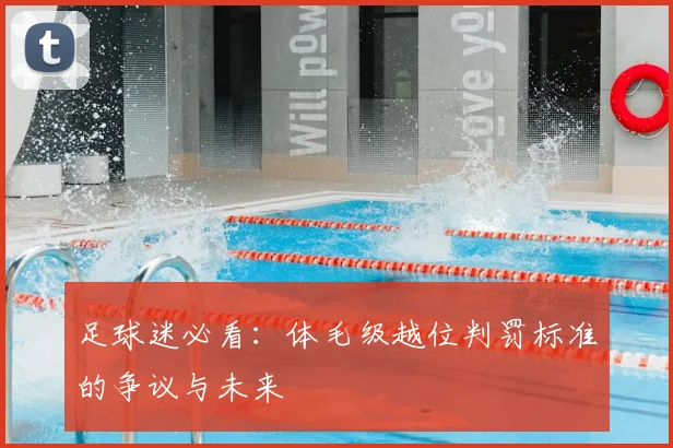 足球迷必看：体毛级越位判罚标准的争议与未来