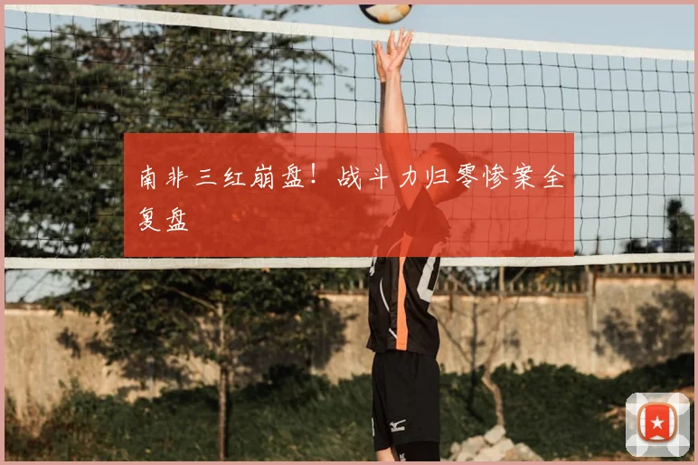 南非三红崩盘!战斗力归零惨案全复盘
