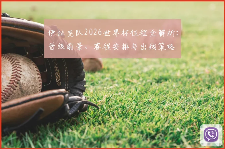 伊拉克队2026世界杯征程全解析：晋级前景、赛程安排与出线策略